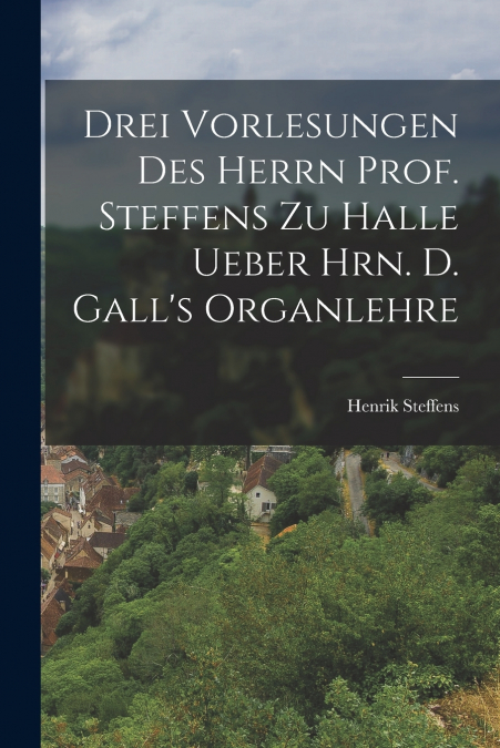 Drei Vorlesungen des Herrn Prof. Steffens zu Halle ueber Hrn. D. Gall’s Organlehre