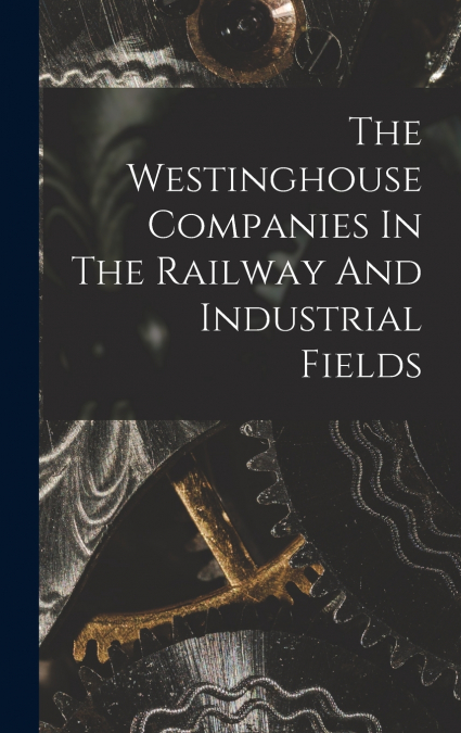 The Westinghouse Companies In The Railway And Industrial Fields