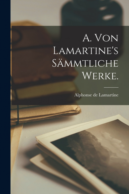 A. von Lamartine’s sämmtliche Werke.