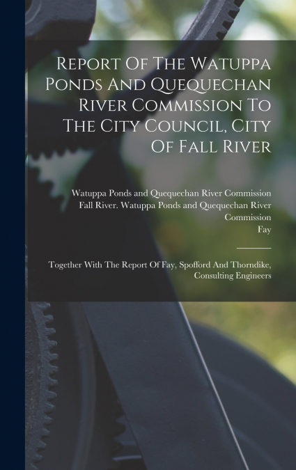 Report Of The Watuppa Ponds And Quequechan River Commission To The City Council, City Of Fall River