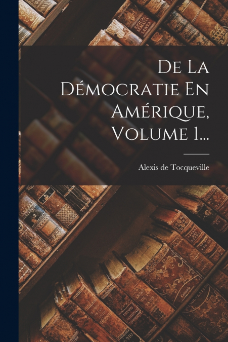 De La Démocratie En Amérique, Volume 1...