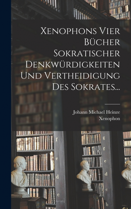 Xenophons Vier Bücher Sokratischer Denkwürdigkeiten und Vertheidigung des Sokrates...
