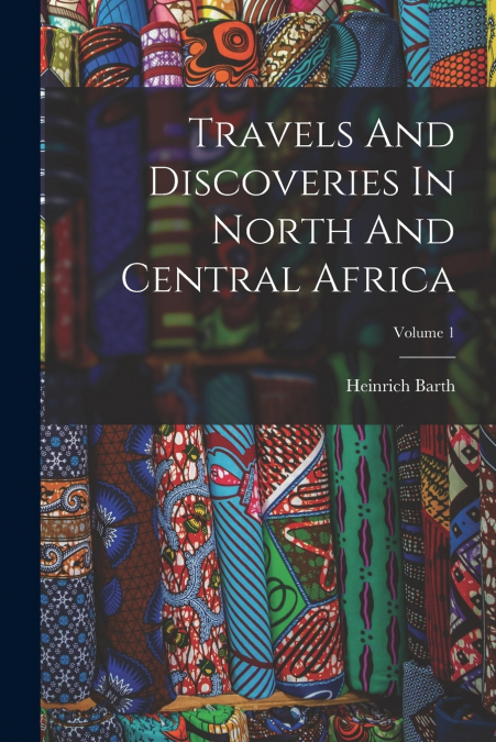 Travels And Discoveries In North And Central Africa; Volume 1