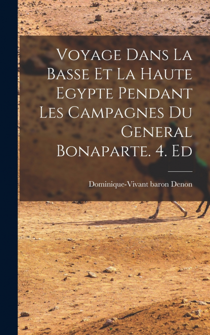Voyage Dans La Basse Et La Haute Egypte Pendant Les Campagnes Du General Bonaparte. 4. Ed
