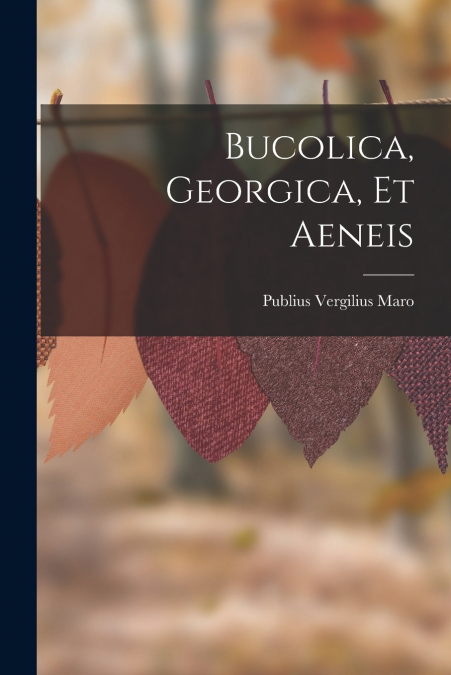Bucolica, Georgica, Et Aeneis