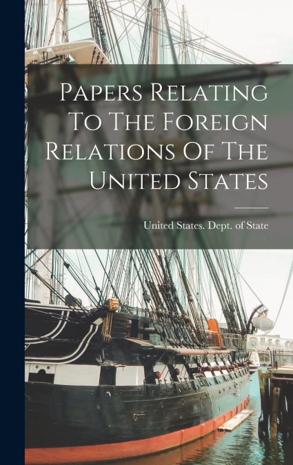 Papers Relating To The Foreign Relations Of The United States