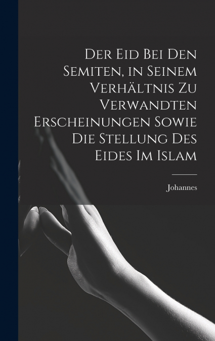 Der Eid bei den Semiten, in seinem Verhältnis zu verwandten Erscheinungen sowie die Stellung des Eides im Islam