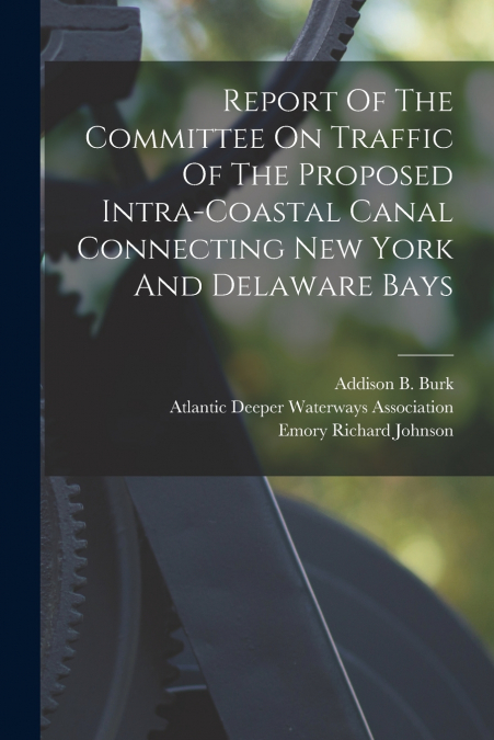 Report Of The Committee On Traffic Of The Proposed Intra-coastal Canal Connecting New York And Delaware Bays
