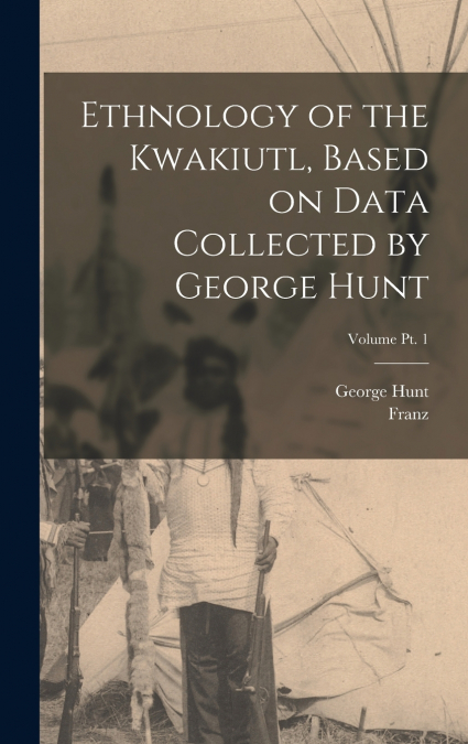 Ethnology of the Kwakiutl, Based on Data Collected by George Hunt; Volume pt. 1