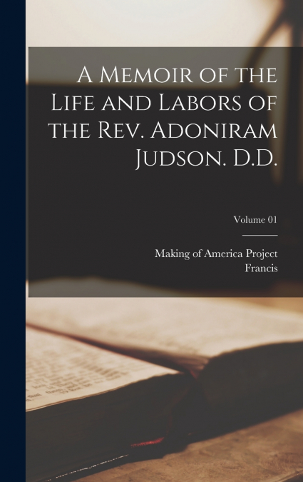 A Memoir of the Life and Labors of the Rev. Adoniram Judson. D.D.; Volume 01