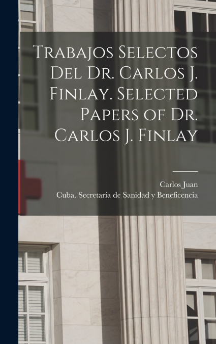 Trabajos selectos del Dr. Carlos J. Finlay. Selected papers of Dr. Carlos J. Finlay