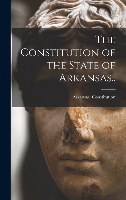 The Constitution of the State of Arkansas..