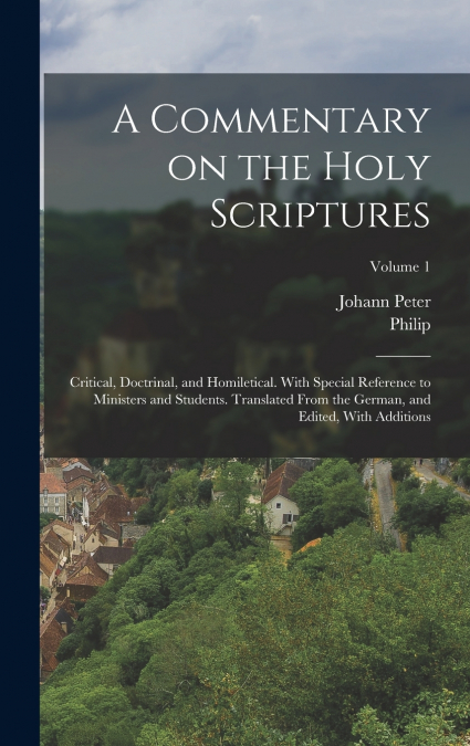 A Commentary on the Holy Scriptures; Critical, Doctrinal, and Homiletical. With Special Reference to Ministers and Students. Translated From the German, and Edited, With Additions; Volume 1