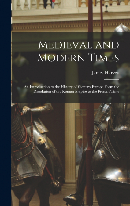 Medieval and Modern Times; an Introduction to the History of Western Europe Form the Dissolution of the Roman Empire to the Present Time