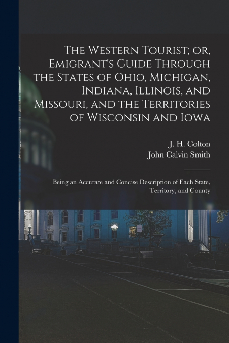The Western Tourist; or, Emigrant’s Guide Through the States of Ohio, Michigan, Indiana, Illinois, and Missouri, and the Territories of Wisconsin and Iowa