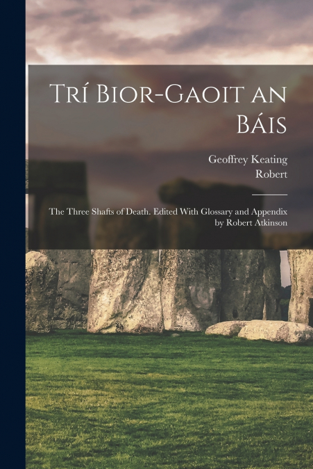 Trí Bior-gaoit an Báis; the Three Shafts of Death. Edited With Glossary and Appendix by Robert Atkinson