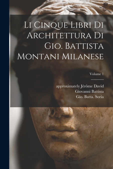Li cinque libri di architettura di Gio. Battista Montani Milanese; Volume 1