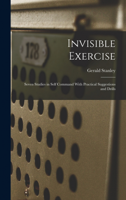 Invisible Exercise; Seven Studies in Self Command With Practical Suggestions and Drills