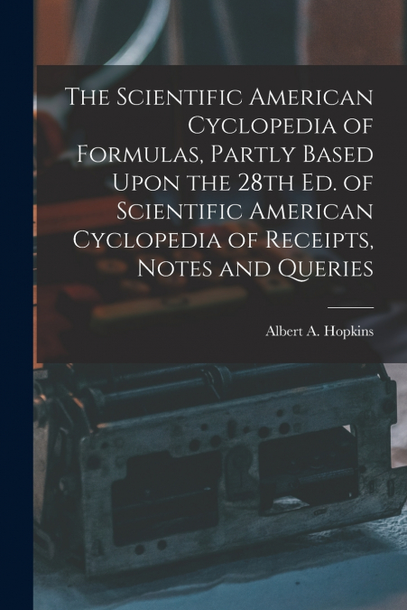 The Scientific American Cyclopedia of Formulas, Partly Based Upon the 28th Ed. of Scientific American Cyclopedia of Receipts, Notes and Queries