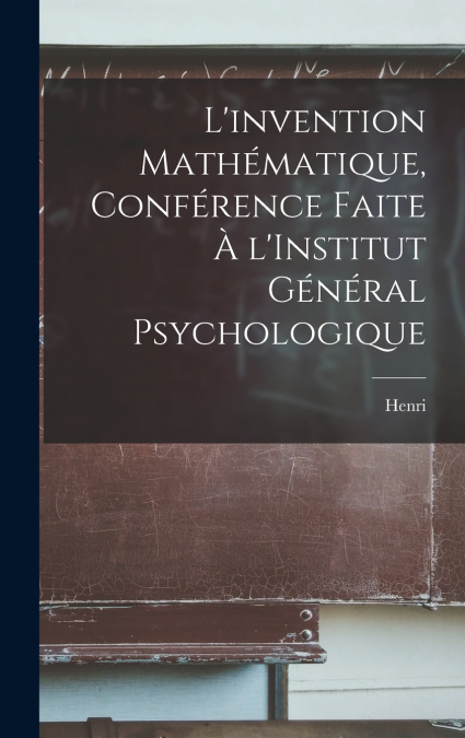 L’invention mathématique, conférence faite à l’Institut général psychologique