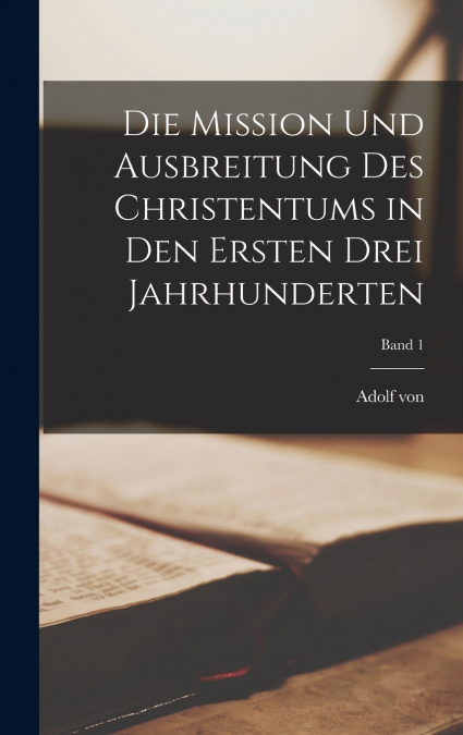 Die Mission und Ausbreitung des Christentums in den ersten drei Jahrhunderten; Band 1