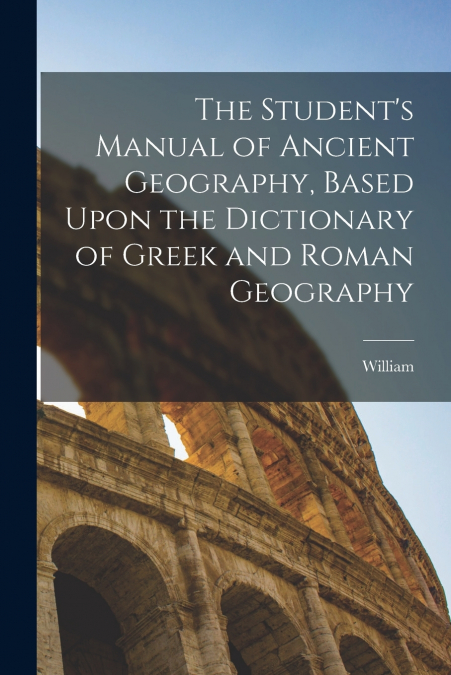 The Student’s Manual of Ancient Geography, Based Upon the Dictionary of Greek and Roman Geography