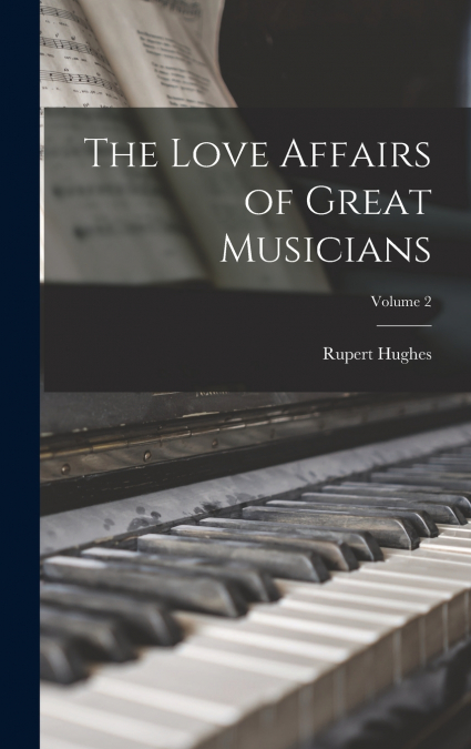 The Love Affairs of Great Musicians; Volume 2