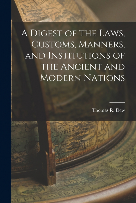 A Digest of the Laws, Customs, Manners, and Institutions of the Ancient and Modern Nations