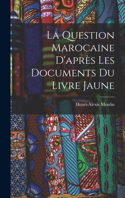La Question Marocaine D’après les Documents du Livre Jaune