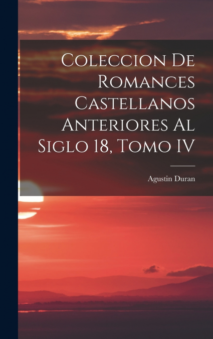 Coleccion de Romances Castellanos Anteriores al Siglo 18, Tomo IV