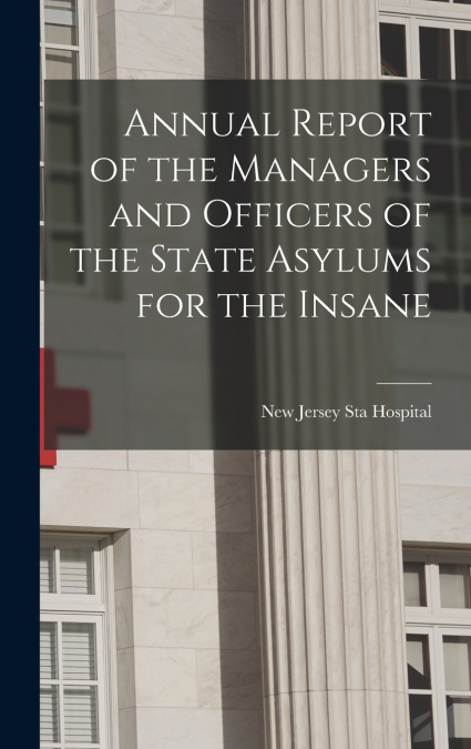 Annual Report of the Managers and Officers of the State Asylums for the Insane