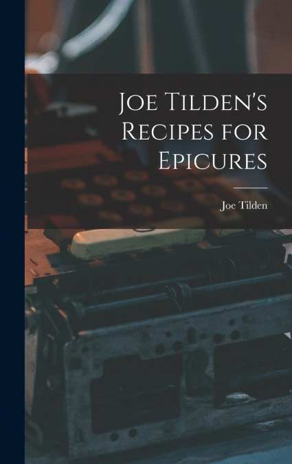 Joe Tilden’s Recipes for Epicures
