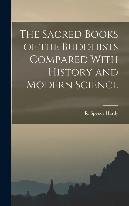 The Sacred Books of the Buddhists Compared With History and Modern Science