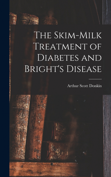 The Skim-milk Treatment of Diabetes and Bright’s Disease