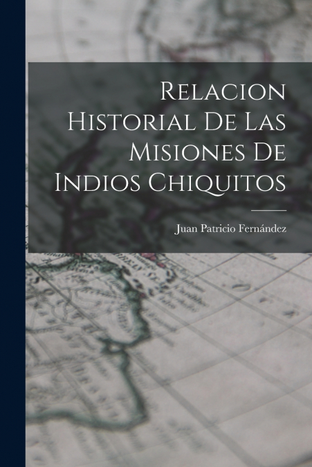Relacion Historial de las Misiones de Indios Chiquitos