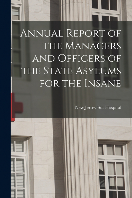 Annual Report of the Managers and Officers of the State Asylums for the Insane