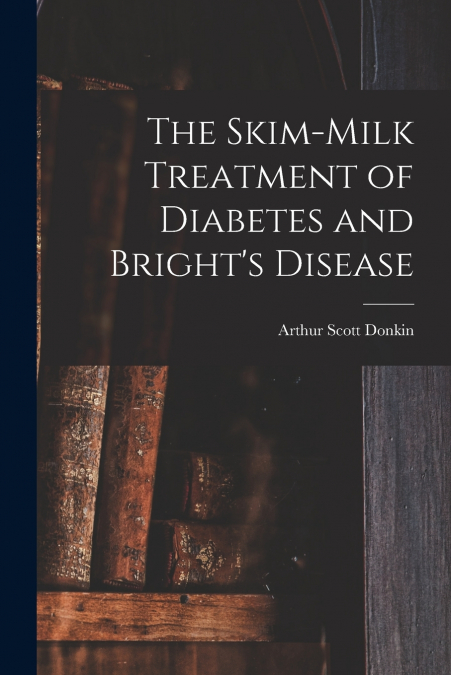 The Skim-milk Treatment of Diabetes and Bright’s Disease