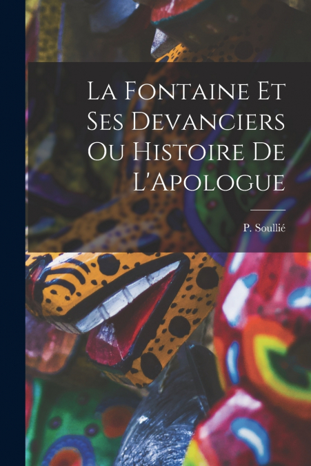 La Fontaine et ses Devanciers ou Histoire de L’Apologue