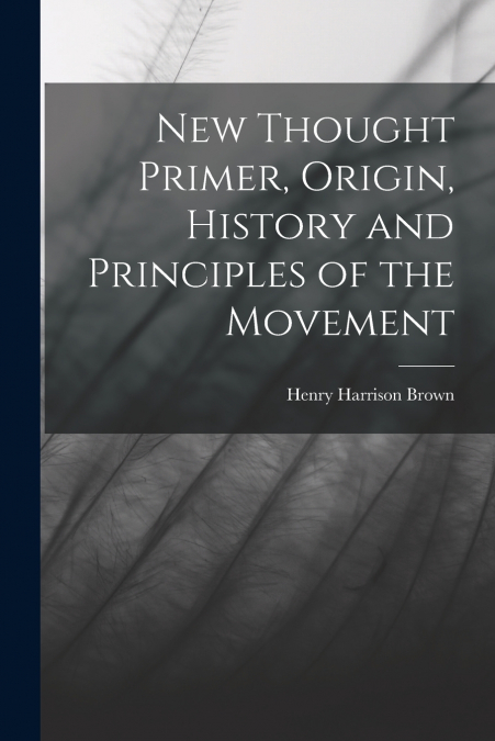 New Thought Primer, Origin, History and Principles of the Movement