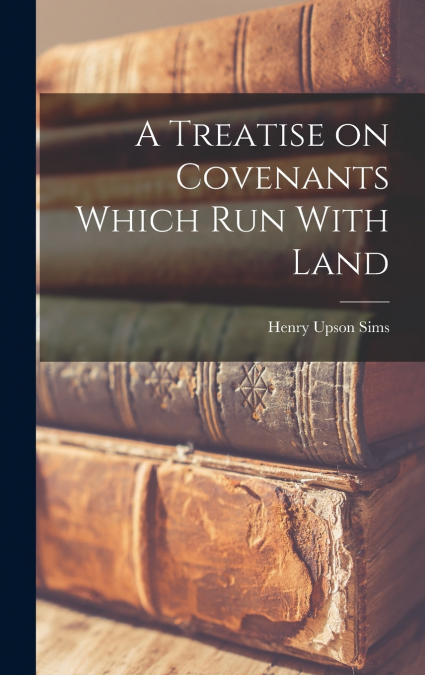 A Treatise on Covenants Which Run With Land