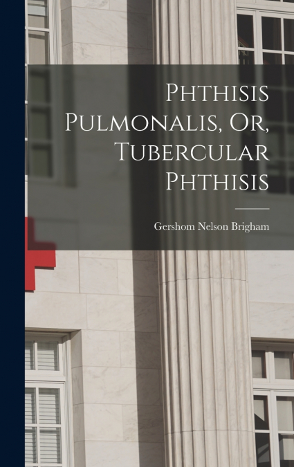 Phthisis Pulmonalis, Or, Tubercular Phthisis