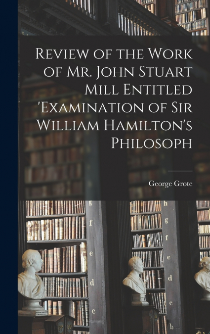 Review of the Work of Mr. John Stuart Mill Entitled ’Examination of Sir William Hamilton’s Philosoph