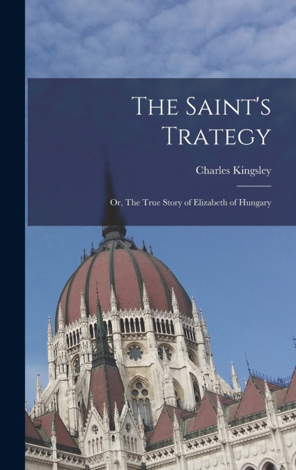 The Saint’s Trategy; or, The True Story of Elizabeth of Hungary