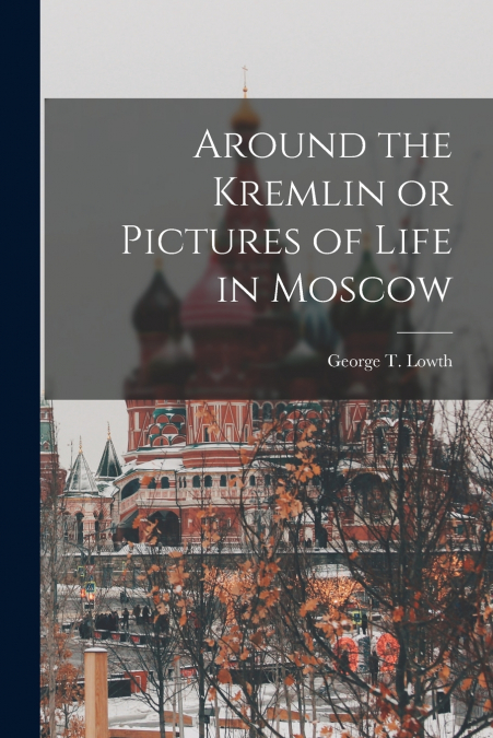 Around the Kremlin or Pictures of Life in Moscow