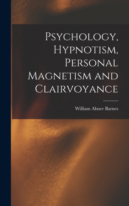 Psychology, Hypnotism, Personal Magnetism and Clairvoyance