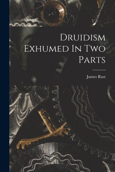 Druidism Exhumed In Two Parts
