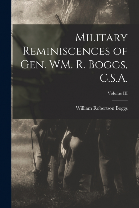 Military Reminiscences of Gen. WM. R. Boggs, C.S.A.; Volume III
