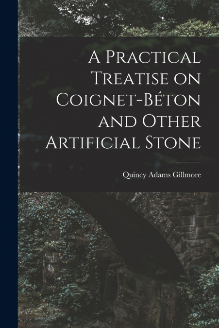 A Practical Treatise on Coignet-béton and Other Artificial Stone