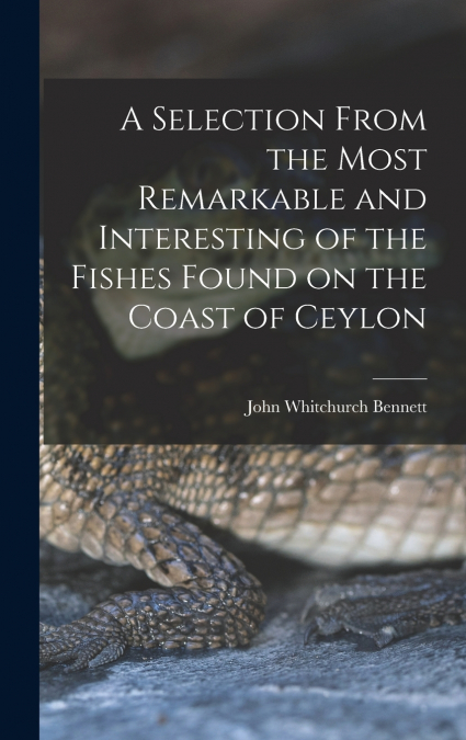 A Selection From the Most Remarkable and Interesting of the Fishes Found on the Coast of Ceylon
