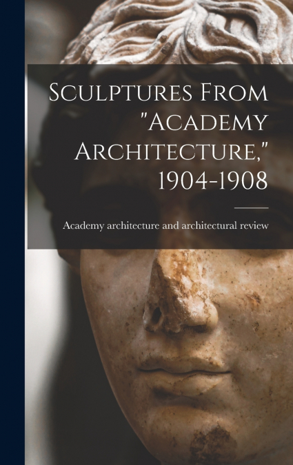 Sculptures From 'Academy Architecture,' 1904-1908